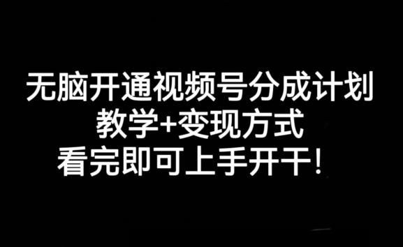 无脑开通视频号分成计划，教学+变现方式，看完即可上手开干!-Z网创