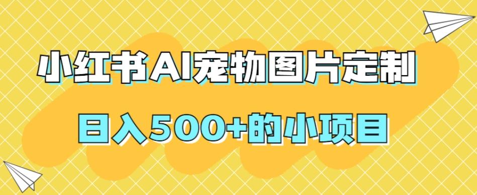 小红书AI宠物图片定制，日入500+的小项目-Z网创