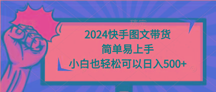 (9958期)2024快手图文带货，简单易上手，小白也轻松可以日入500+-Z网创