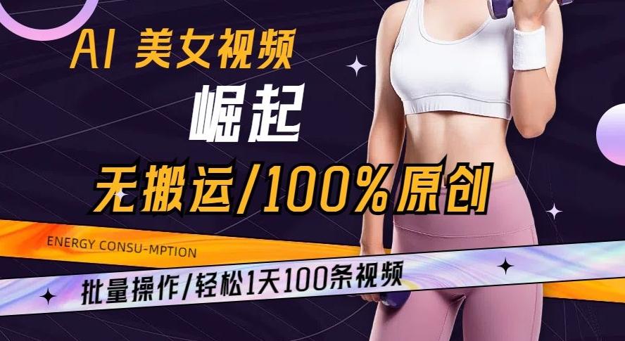 AI美女视频崛起玩法无搬运100%原创批量操作轻松1天100条【揭秘】-Z网创
