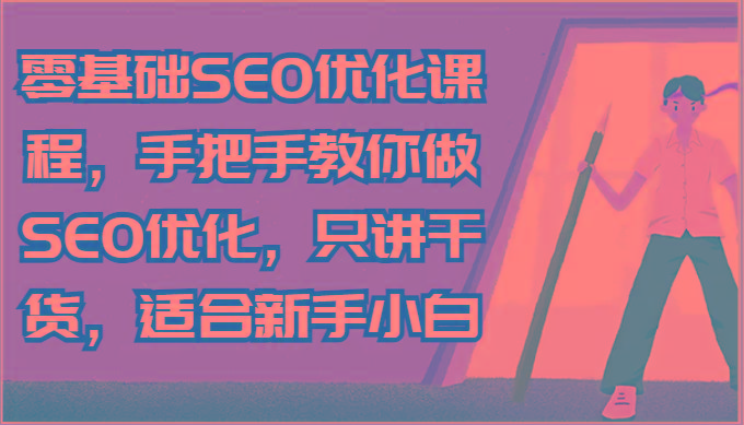 零基础SEO优化课程，手把手教你做SEO优化，只讲干货，适合新手小白-Z网创