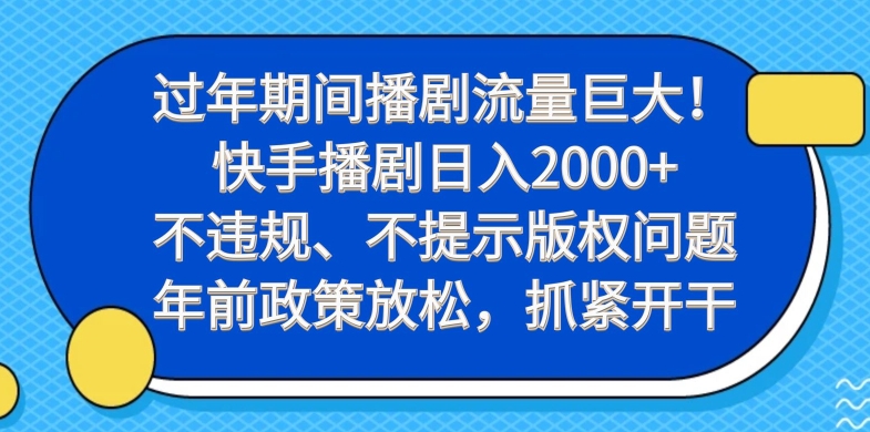 过年期间播剧流量巨大!快手播剧日入2000+,不违规、不提示版权问题,年前政策放松,抓紧开干-Z网创