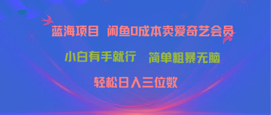 最新蓝海项目咸鱼零成本卖爱奇艺会员小白有手就行 无脑操作轻松日入三位数-Z网创