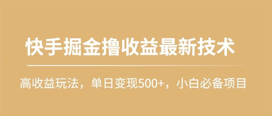 (10163期)快手掘金撸收益最新技术，高收益玩法，单日变现500+，小白必备项目-Z网创