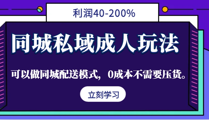同城私域成人玩法，利润40-200%，可以做同城配送模式，0成本不需要压货。-Z网创