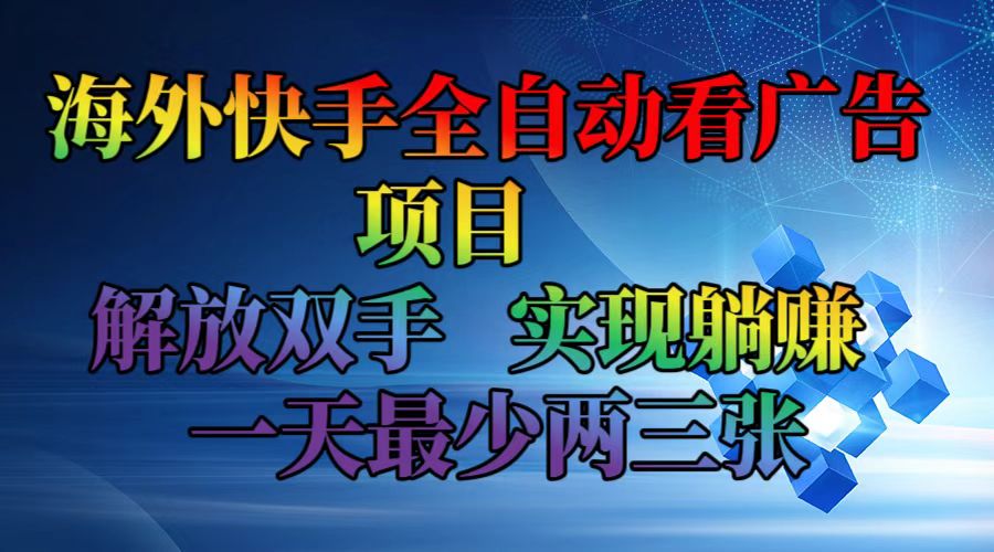 海外快手全自动看广告项目    解放双手   实现躺赚  一天最少两三张-Z网创