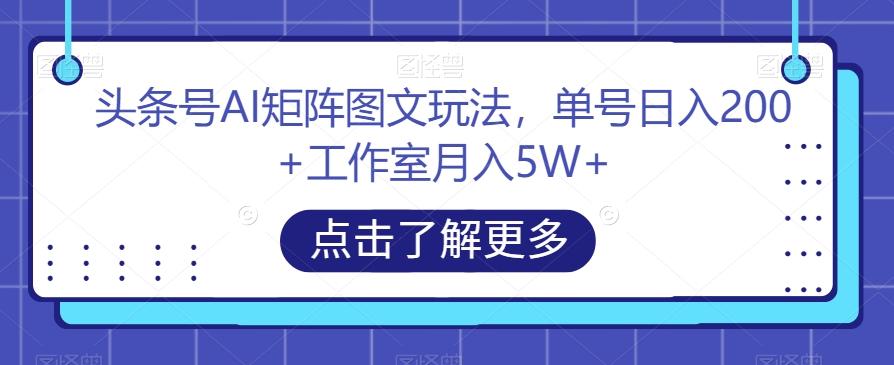 头条号AI矩阵图文玩法,单号日入200+工作室月入5W+【揭秘】-Z网创