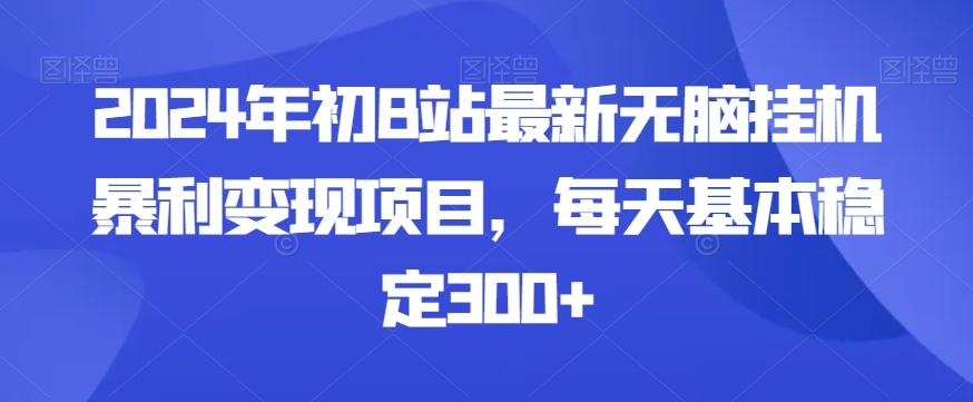 2024年初B站最新无脑挂机暴利变现项目，每天基本稳定300+-Z网创