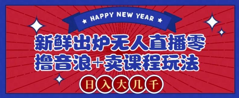 2024最新无人直播零撸音浪+卖课程玩法，日入大几千不是梦【揭秘】-Z网创