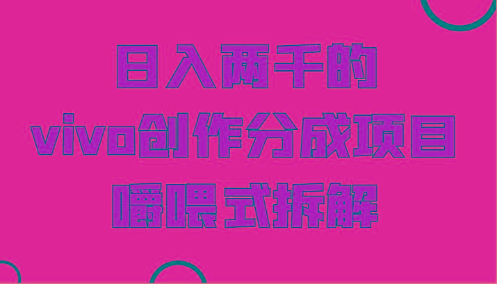 日入两千的vivo创作分成项目，门槛极低小白好入手，嚼喂式拆解-Z网创