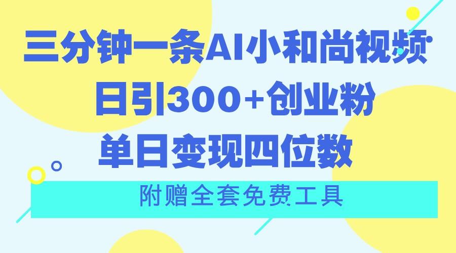 三分钟一条AI小和尚视频 ，日引300+创业粉。单日变现四位数 ，附赠全套免费工具-Z网创