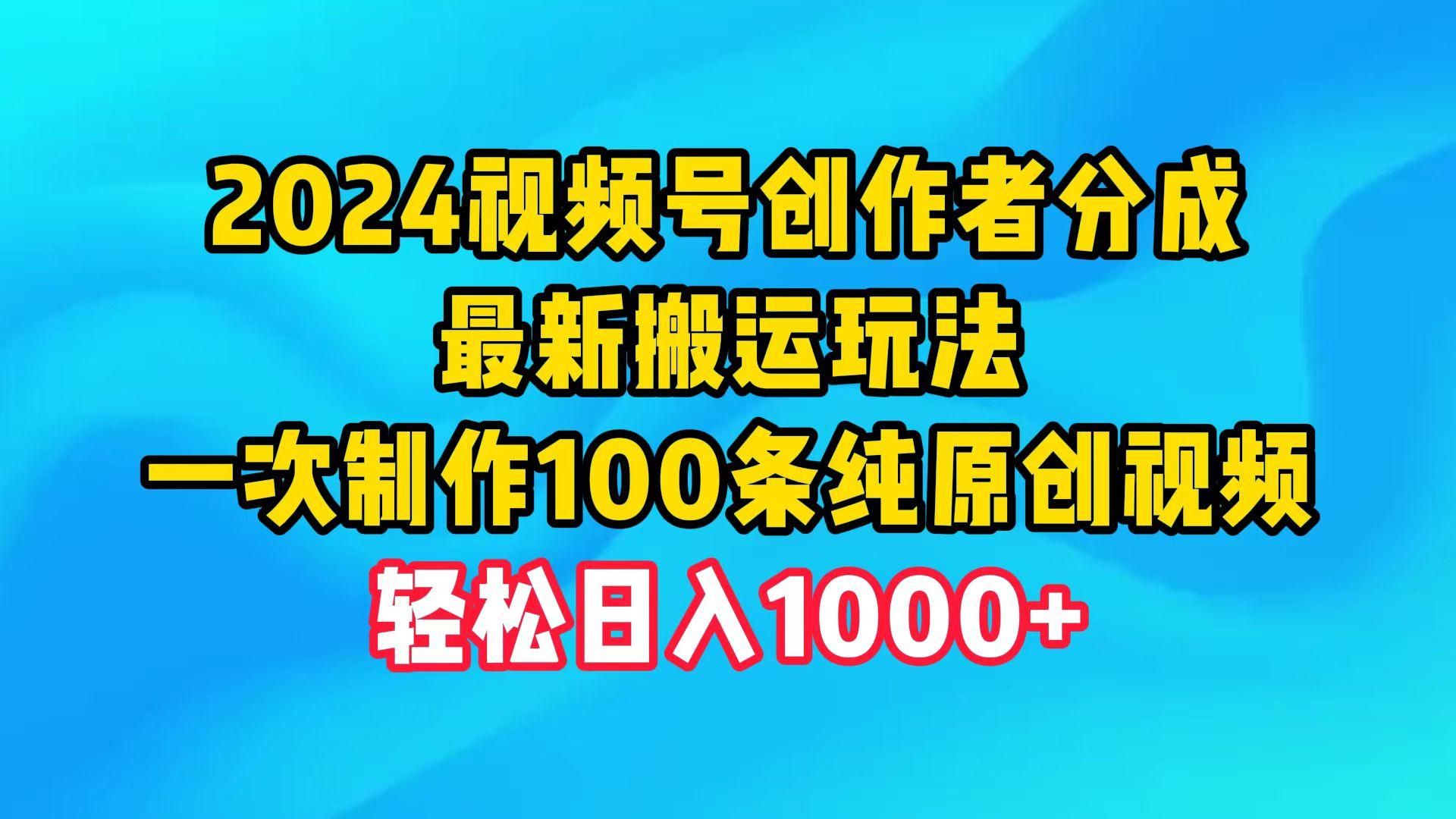 (9989期)2024视频号创作者分成，最新搬运玩法，一次制作100条纯原创视频，日入1000+-Z网创