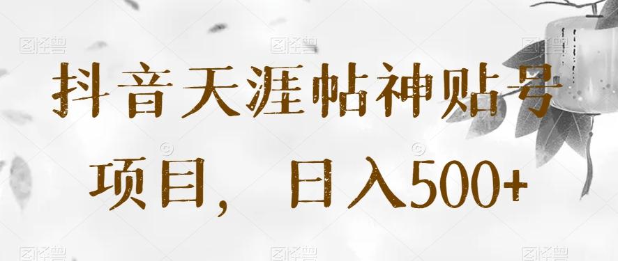 抖音天涯帖神贴号项目,日入500+【揭秘】-Z网创