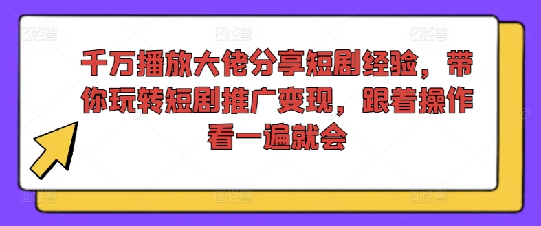 千万播放大佬分享短剧经验，带你玩转短剧推广变现，跟着操作看一遍就会-Z网创