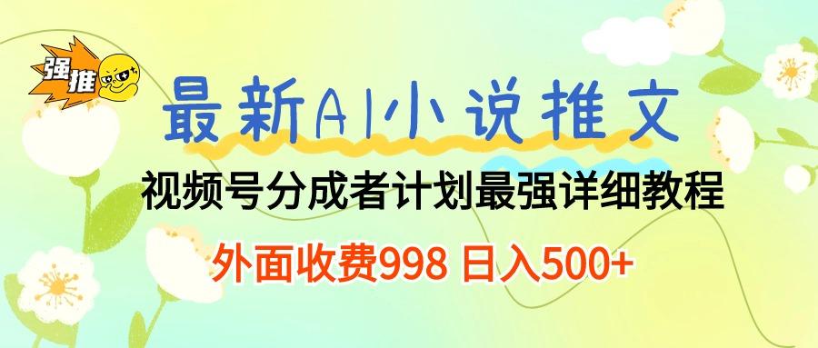 最新AI小说推文视频号分成计划 最强详细教程  日入500+-Z网创