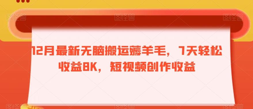 12月最新无脑搬运薅羊毛，7天轻松收益8K，短视频创作收益-Z网创