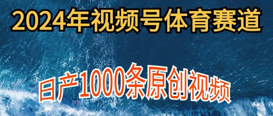 (9810期)2024年体育赛道视频号，新手轻松操作， 日产1000条原创视频,多账号多撸分成-Z网创