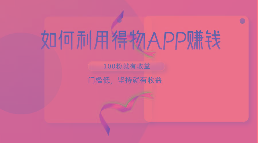 如何利用得物APP赚收益，100粉就可以赚收益，门槛低，坚持就有收益-Z网创