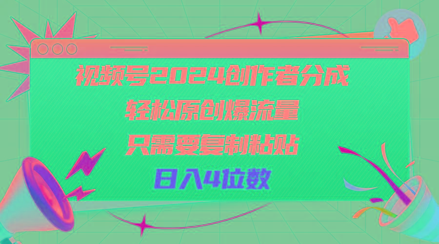 视频号2024创作者分成，轻松原创爆流量，只需要复制粘贴，日入4位数-Z网创