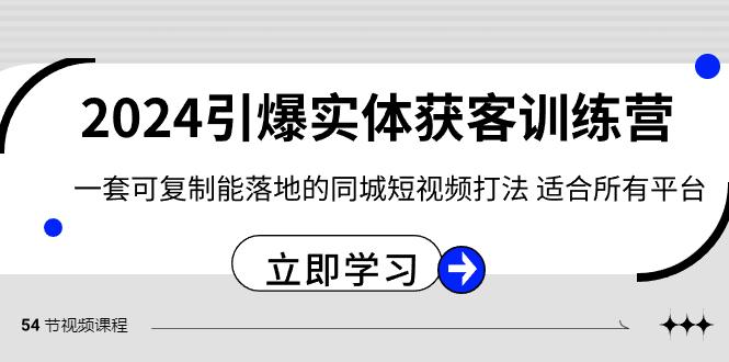 2024引爆实体获客训练营，一套可复制能落地的同城短视频打法，适合所有平台-Z网创