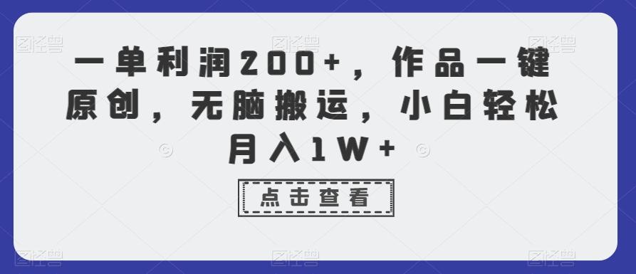 一单利润200+，作品一键原创，无脑搬运，小白轻松月入1W+【揭秘】-Z网创