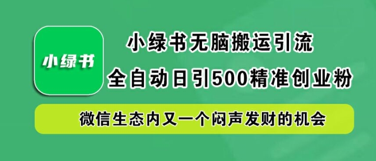 小绿书无脑搬运引流,全自动日引500精准创业粉,微信生态内又一个闷声发财的机会【揭秘】-Z网创