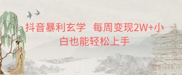 抖音暴利玄学，每周变现2W+小白也能轻松上手-Z网创