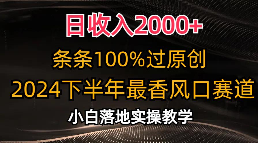 日收入2000+，条条100%过原创，2024下半年最香风口赛道，小白轻松上手-Z网创