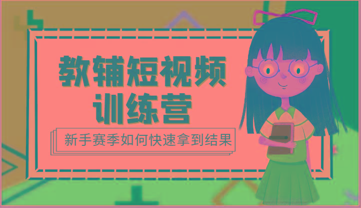 教辅短视频训练营-新手赛季如何快速拿到结果(15节课)-Z网创