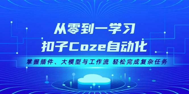 从零到一学习扣子Coze自动化，掌握插件、大模型与工作流 轻松完成复杂任务-Z网创