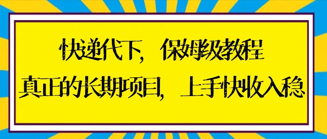 快递代下保姆级教程，真正的长期项目，上手快收入稳【实操+渠道】-Z网创