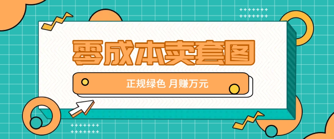零成本卖套图，绿色正规项目，简单操作月收益10000+【揭秘】-Z网创