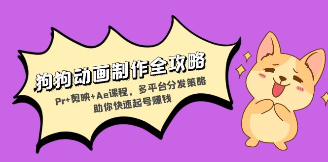 狗狗动画制作全攻略：Pr+剪映+Ae课程，多平台分发策略助你快速起号赚钱-Z网创