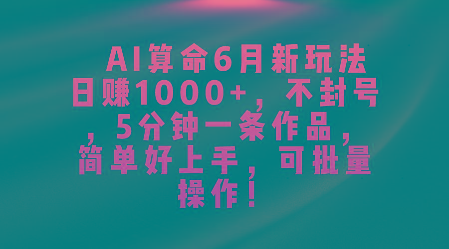 AI算命6月新玩法，日赚1000+，不封号，5分钟一条作品，简单好上手，可…-Z网创