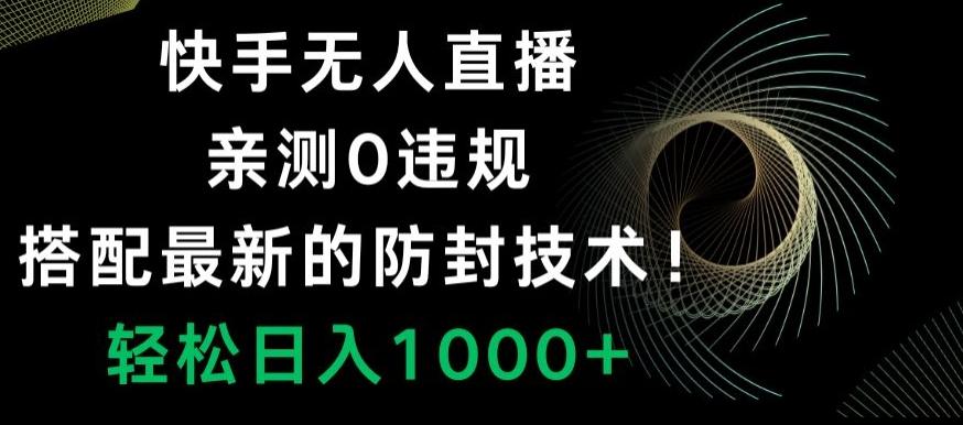 快手无人直播，亲测0违规，搭配最新的防封技术！轻松日入1000+-Z网创