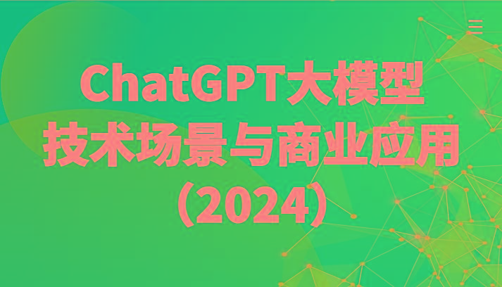 ChatGPT大模型，技术场景与商业应用(2024)带你深入了解国内外大模型生态-Z网创