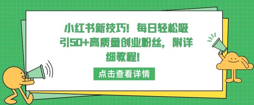 小红书新技巧，每日轻松吸引50+高质量创业粉丝，附详细教程【揭秘】-Z网创
