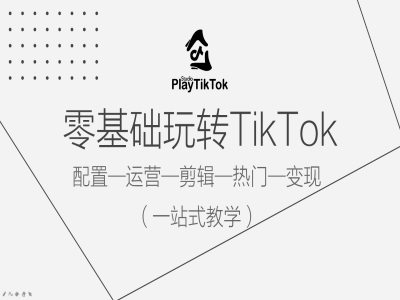 零基础玩转TikTok,配置一运营一剪辑一热门一变现,一站式教学-Z网创