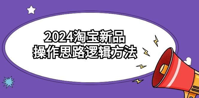 (9254期)2024淘宝新品操作思路逻辑方法(6节视频课)-Z网创