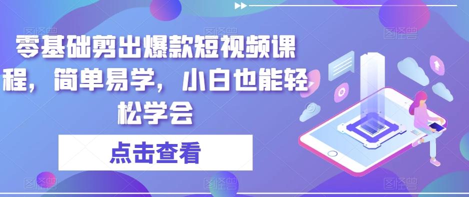 零基础剪出爆款短视频课程，简单易学，小白也能轻松学会-Z网创