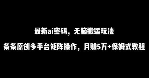 最新ai流量密码,傻瓜式搬运玩法,条条原创,多平台矩阵操作,月赚5万+保姆式教程【揭秘】-Z网创