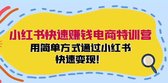 小红书快速赚钱电商特训营：用简单方式通过小红书快速变现！-Z网创