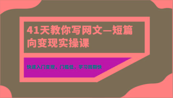 41天教你写网文—短篇向变现实操课，快速入门变现，门槛低，学习周期快-Z网创