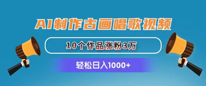 AI制作古画唱歌视频，10个作品涨粉3万，日入1000+-Z网创