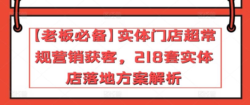【老板必备】实体门店超常规营销获客，218套实体店落地方案解析-Z网创