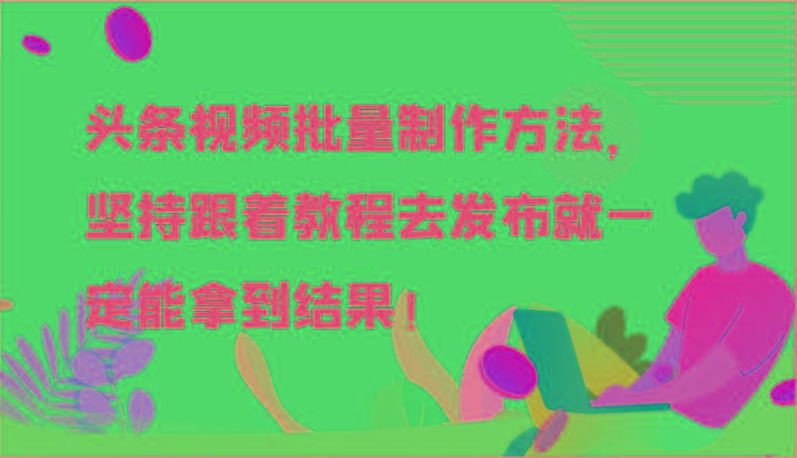 头条视频批量制作方法，坚持跟着教程去发布就一定能拿到结果！-Z网创