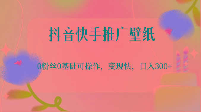 抖音快手推广壁纸，0粉丝0基础可操作，变现快，日入300+-Z网创