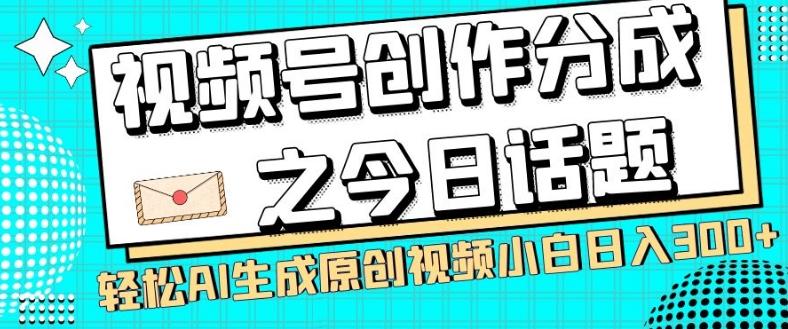 视频号创作分成之今日话题，两种方法，轻松AI生成原创视频，小白日入300+-Z网创
