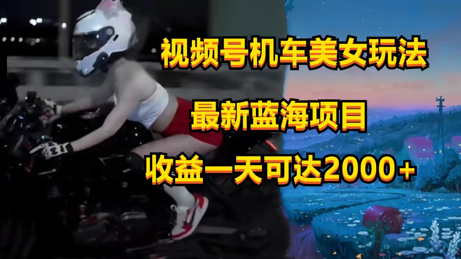 视频号机车美女短视频,视频创作掘金,一天可收入2000+-Z网创