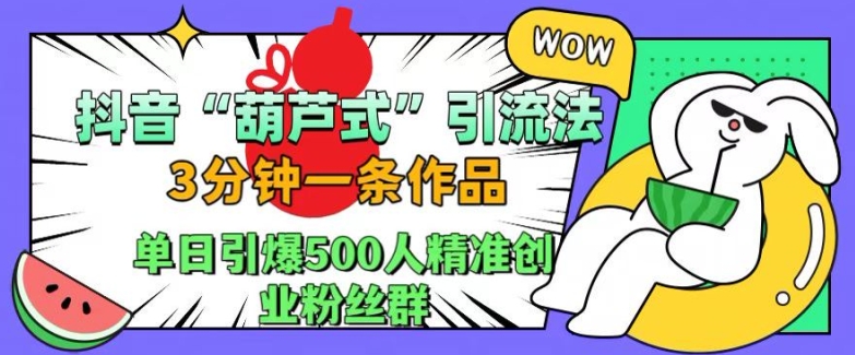 抖音葫芦式引流法，三分钟一条作品，单日引爆抖音500人精准创业粉丝群【揭秘】-Z网创